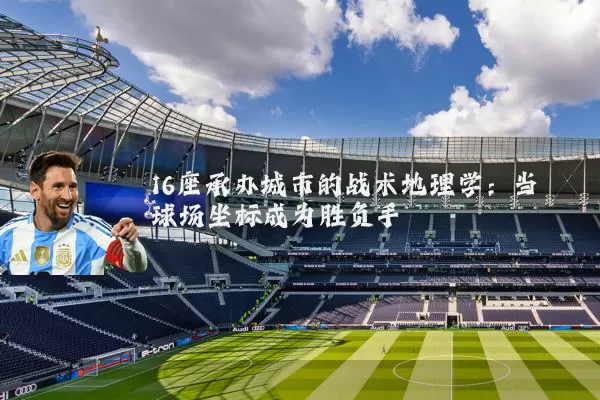 16座承办城市的战术地理学：当球场坐标成为胜负手