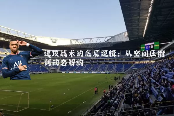 进攻战术的底层逻辑:从空间压缩到动态解构