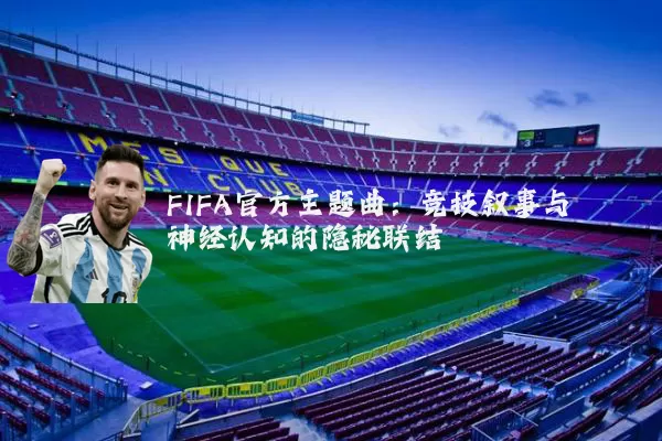 FIFA官方主题曲：竞技叙事与神经认知的隐秘联结