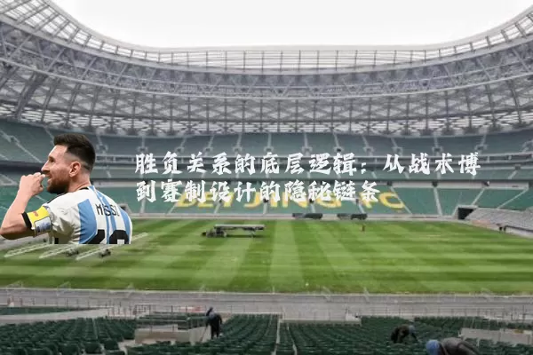 胜负关系的底层逻辑：从战术博弈到赛制设计的隐秘链条
