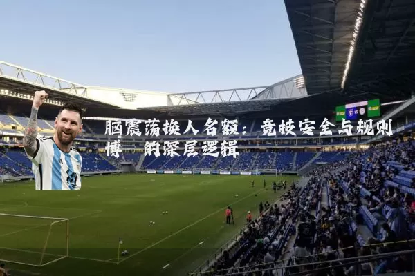 脑震荡换人名额：竞技安全与规则博弈的深层逻辑