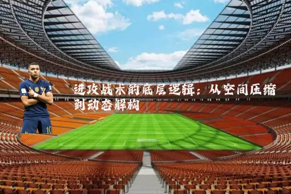 进攻战术的底层逻辑：从空间压缩到动态解构