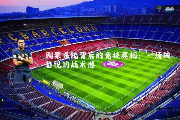 购票系统背后的竞技真相:一场被忽视的战术博弈