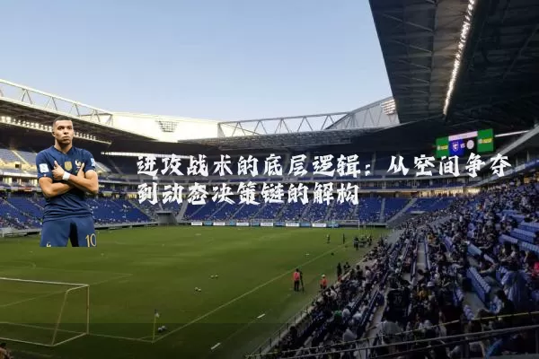 进攻战术的底层逻辑：从空间争夺到动态决策链的解构