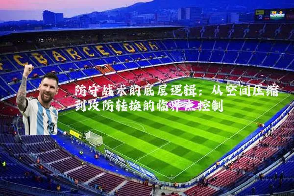 防守战术的底层逻辑:从空间压缩到攻防转换的临界点控制