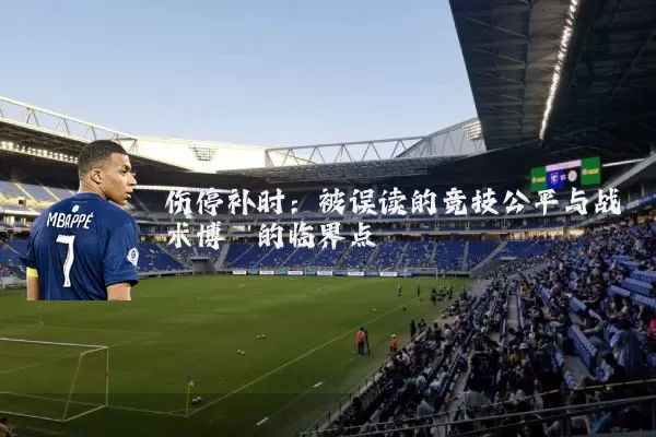 伤停补时:被误读的竞技公平与战术博弈的临界点
