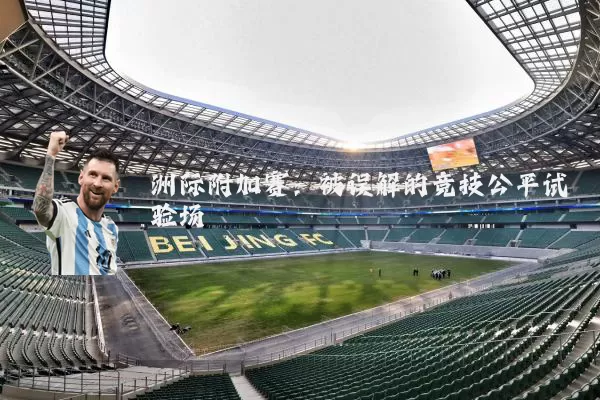 洲际附加赛:被误解的竞技公平试验场