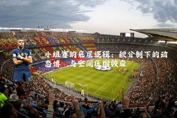 小组赛的底层逻辑:积分制下的动态博弈与空间压缩效应