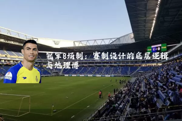 冠军8场制:赛制设计的底层逻辑与地理博弈