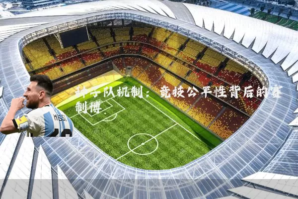 种子队机制:竞技公平性背后的赛制博弈