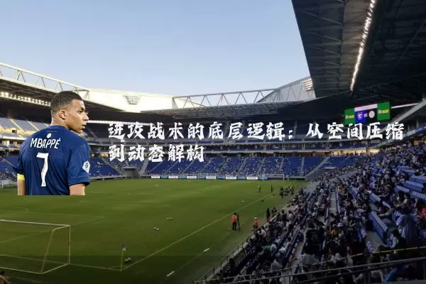 进攻战术的底层逻辑：从空间压缩到动态解构