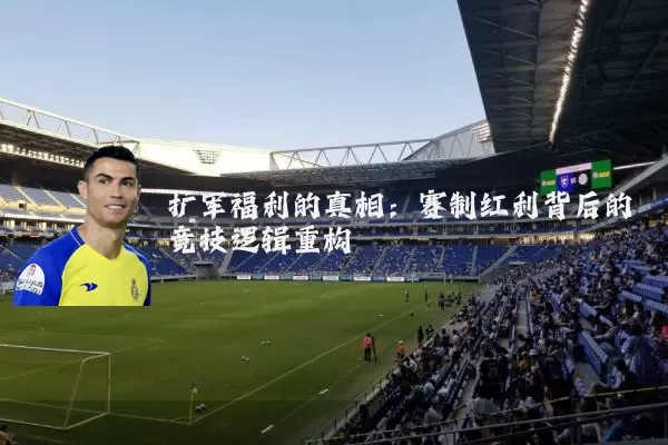 扩军福利的真相:赛制红利背后的竞技逻辑重构