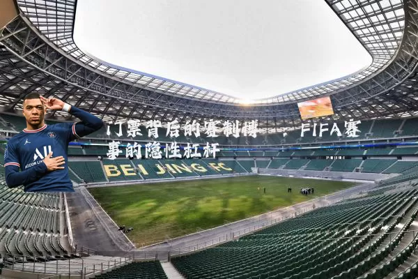 门票背后的赛制博弈:FIFA赛事的隐性杠杆